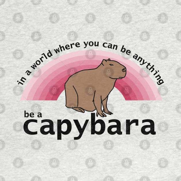 In a World Where You Can Be Anything Be a Capybara Viva Magenta Rainbow by ellenhenryart